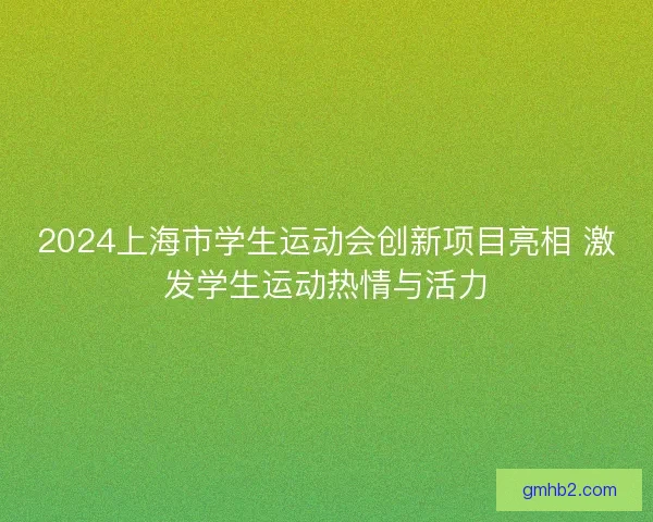 2024上海市学生运动会创新项目亮相 激发学生运动热情与活力