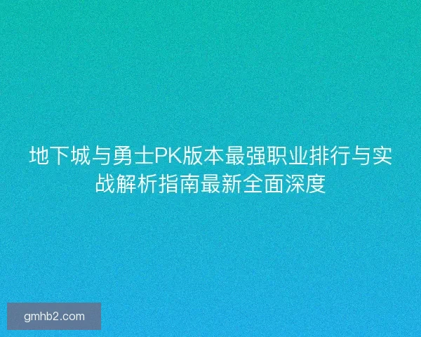 地下城与勇士PK版本最强职业排行与实战解析指南最新全面深度