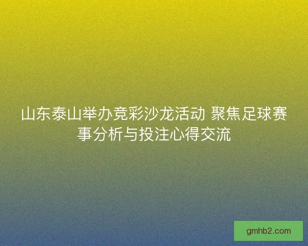山东泰山举办竞彩沙龙活动 聚焦足球赛事分析与投注心得交流